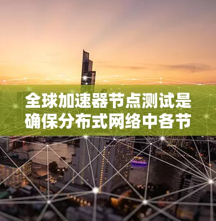 全球加速器节点测试是确保分布式网络中各节点协同工作的关键步骤。以下是构建测试计划的详细步骤 全球加速器节点测试是确保分布式网络中各节点协同工作的关键步骤。以下是构建测试计划的详细步骤