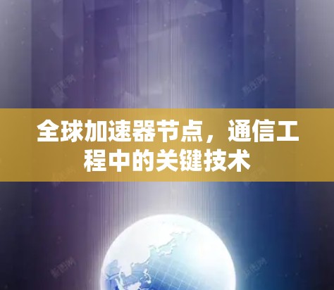 全球加速器节点，通信工程中的关键技术