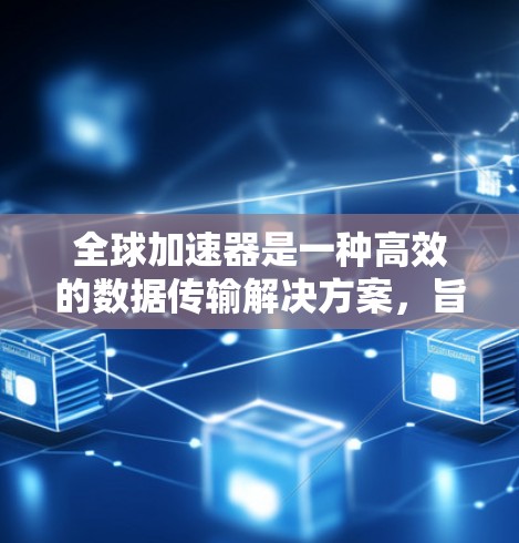 全球加速器是一种高效的数据传输解决方案,旨在优化跨国或全球范围内的数据传输,提升传输效率和可靠性。以下是对全球加速器功能的详细分析和总结 全球加速器是一种高效的数据传输解决方案,旨在优化跨国或全球范围内的数据传输,提升传输效率和可靠性。以下是对全球加速器功能的详细分析和总结