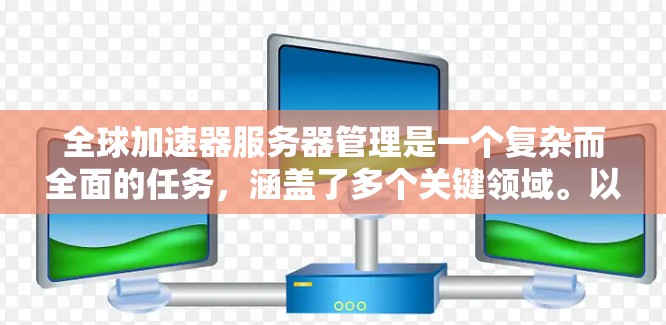 全球加速器服务器管理是一个复杂而全面的任务，涵盖了多个关键领域。以下是对该管理任务的详细分步解释