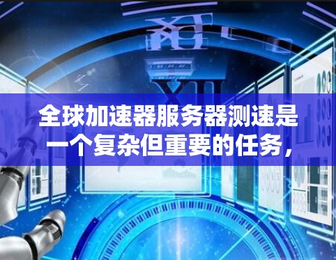 全球加速器服务器测速是一个复杂但重要的任务，涉及多个方面的考量。以下是对这一过程的详细分析和建议