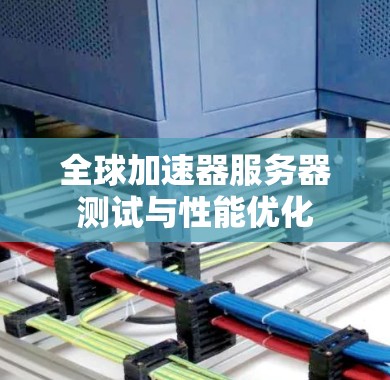 全球加速器服务器测试与性能优化