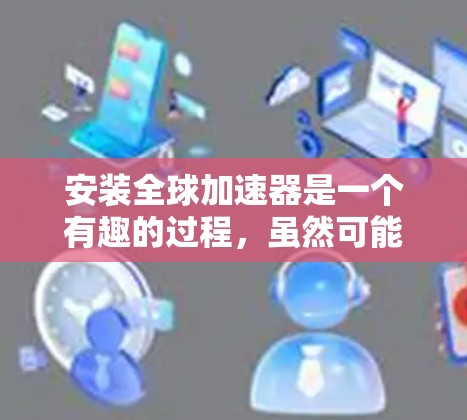 安装全球加速器是一个有趣的过程,虽然可能会遇到一些挑战,但只要一步步来,应该可以顺利完成。以下是安装全球加速器的详细指南
