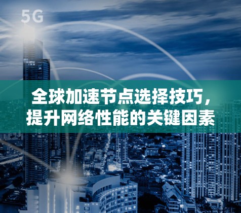 全球加速节点选择技巧,提升网络性能的关键因素