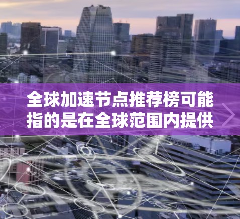 全球加速节点推荐榜可能指的是在全球范围内提供高性能计算资源的平台或服务,这些平台可以帮助用户加速数据处理、训练模型或其他计算任务。如果你指的是加速节点的推荐,那么以下是一些常见的加速节点平台和工具 全球加速节点推荐榜可能指的是在全球范围内提供高性能计算资源的平台或服务,这些平台可以帮助用户加速数据处理、训练模型或其他计算任务。如果你指的是加速节点的推荐,那么以下是一些常见的加速节点平台和工具