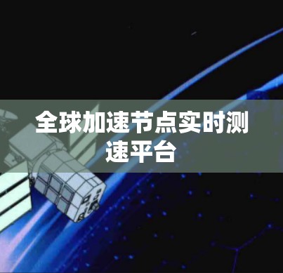 全球加速节点实时测速平台