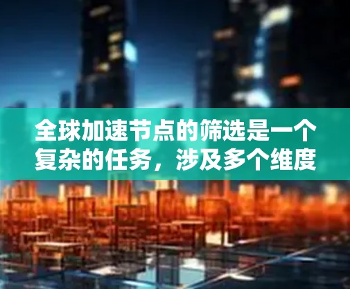 全球加速节点的筛选是一个复杂的任务,涉及多个维度的考量。以下是一些常用的筛选技巧和方法,帮助你更高效地选择适合的全球加速节点 全球加速节点的筛选是一个复杂的任务,涉及多个维度的考量。以下是一些常用的筛选技巧和方法,帮助你更高效地选择适合的全球加速节点
