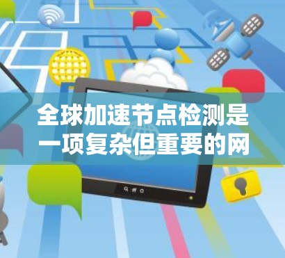 全球加速节点检测是一项复杂但重要的网络管理任务，涉及多种方法和技术。以下是对该主题的详细分析