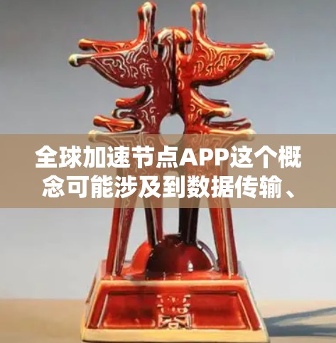 全球加速节点APP这个概念可能涉及到数据传输、网络优化或云计算等领域。如果你是在寻找一个能够在全球范围内加速数据处理或应用运行的平台,以下是一些可能的方向