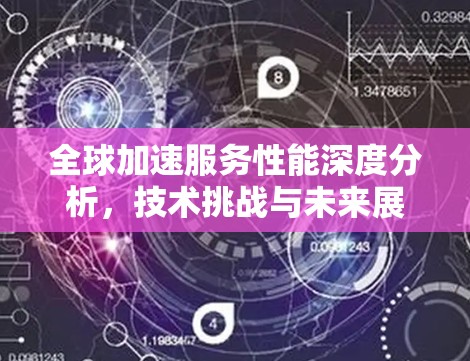 全球加速服务性能深度分析，技术挑战与未来展望