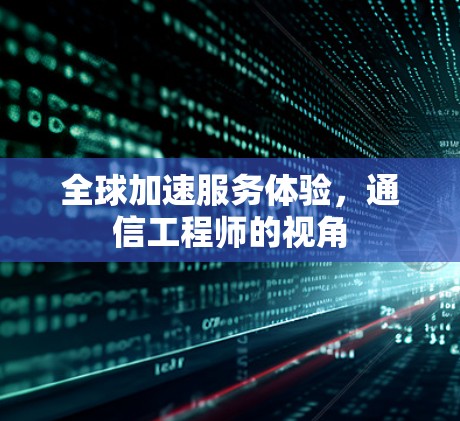 全球加速服务体验，通信工程师的视角