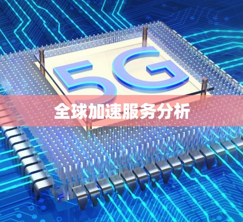 全球加速服务分析 全球加速服务分析