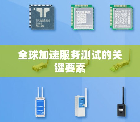 全球加速服务测试的关键要素