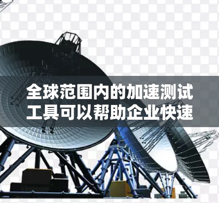 全球范围内的加速测试工具可以帮助企业快速、有效地测试产品或服务，确保在国际市场上取得成功。以下是一些常用的加速测试工具