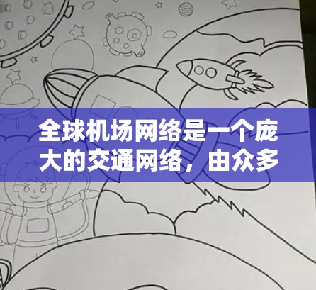 全球机场网络是一个庞大的交通网络,由众多国家和地区的机场组成,这些机场通过航班连接,形成了一个紧密的全球交通网。以下是一些主要的全球机场节点 全球机场网络是一个庞大的交通网络,由众多国家和地区的机场组成,这些机场通过航班连接,形成了一个紧密的全球交通网。以下是一些主要的全球机场节点