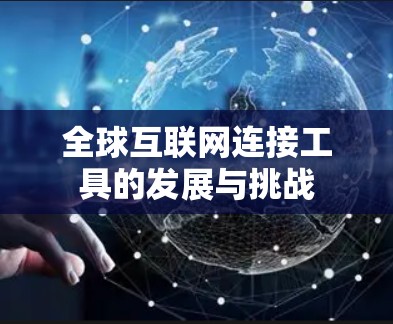 全球互联网连接工具的发展与挑战