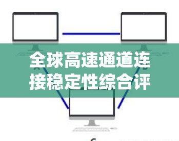 全球高速通道连接稳定性综合评测是一个复杂的系统工程，涉及多个方面的考量，包括交通流量、网络连接、安全性、扩展性以及应对突发事件的能力等。以下是一个可能的评测框架和方法论，供参考