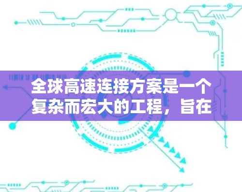 全球高速连接方案是一个复杂而宏大的工程,旨在通过高速网络将全球各地连接起来,促进数据流通和信息共享。以下是对该方案的详细分析和总结