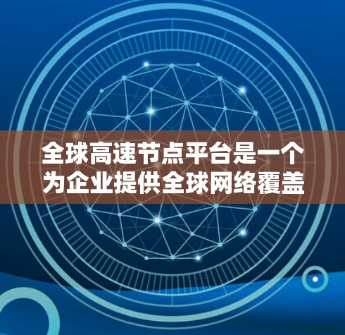 全球高速节点平台是一个为企业提供全球网络覆盖的解决方案,帮助企业快速建立高效、安全的网络连接,支持业务扩展和数据传输。以下是对这一平台的详细分析 全球高速节点平台是一个为企业提供全球网络覆盖的解决方案,帮助企业快速建立高效、安全的网络连接,支持业务扩展和数据传输。以下是对这一平台的详细分析