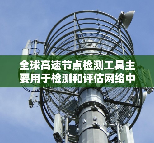 全球高速节点检测工具主要用于检测和评估网络中的高速节点(高性能服务器或网络点)是否符合预期的性能和可靠性标准。这些工具通常用于网络管理员、IT部门或开发者来监控和优化网络性能 全球高速节点检测工具主要用于检测和评估网络中的高速节点(高性能服务器或网络点)是否符合预期的性能和可靠性标准。这些工具通常用于网络管理员、IT部门或开发者来监控和优化网络性能