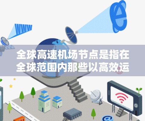 全球高速机场节点是指在全球范围内那些以高效运营、先进设施和优质服务著称的国际机场。这些建机场不仅连接着全球主要城市，还以其卓越的服务和便利的出入境流程，成为旅客和货运的重要枢纽