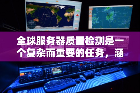全球服务器质量检测是一个复杂而重要的任务，涵盖了性能、稳定性、安全性等多个方面。以下是一个全面的检测方案和建议，帮助确保全球服务器的高质量运行