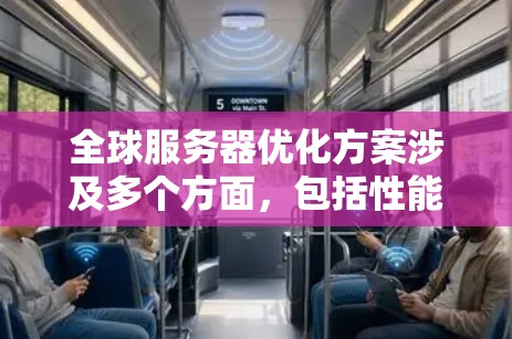 全球服务器优化方案涉及多个方面,包括性能、成本、可用性、安全性和管理等。以下是一个全面的全球服务器优化方案 全球服务器优化方案涉及多个方面,包括性能、成本、可用性、安全性和管理等。以下是一个全面的全球服务器优化方案