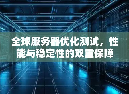 全球服务器优化测试,性能与稳定性的双重保障