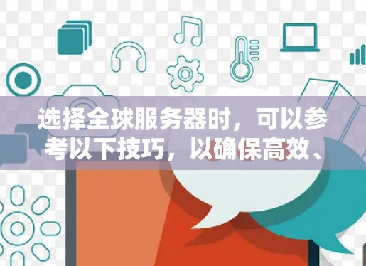 选择全球服务器时,可以参考以下技巧,以确保高效、稳定且经济的运行 选择全球服务器时,可以参考以下技巧,以确保高效、稳定且经济的运行