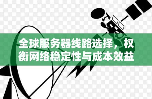全球服务器线路选择,权衡网络稳定性与成本效益