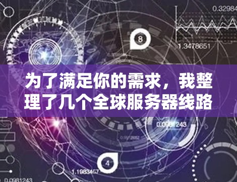 为了满足你的需求，我整理了几个全球服务器线路检测工具，并根据它们的功能和适用场景进行了分类。以下是我的推荐