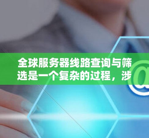 全球服务器线路查询与筛选是一个复杂的过程,涉及多种技术和策略。以下是对这一过程的详细分步说明 全球服务器线路查询与筛选是一个复杂的过程,涉及多种技术和策略。以下是对这一过程的详细分步说明