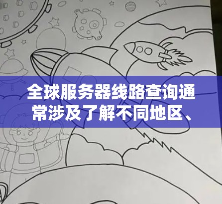 全球服务器线路查询通常涉及了解不同地区、城市或数据中心的网络服务器位置和可用性。如果你需要查询全球范围内的服务器线路,可以通过以下方式获取相关信息 全球服务器线路查询通常涉及了解不同地区、城市或数据中心的网络服务器位置和可用性。如果你需要查询全球范围内的服务器线路,可以通过以下方式获取相关信息