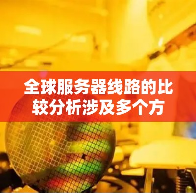 全球服务器线路的比较分析涉及多个方面,包括网络基础设施、延迟、带宽、可靠性、成本和支持等。以下是一些主要的云服务提供商及其线路的比较分析 全球服务器线路的比较分析涉及多个方面,包括网络基础设施、延迟、带宽、可靠性、成本和支持等。以下是一些主要的云服务提供商及其线路的比较分析
