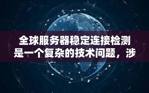 全球服务器稳定连接检测是一个复杂的技术问题,涉及网络、服务器、负载均衡、监控和优化等多个方面。以下是一些关键的技术和策略,帮助确保全球服务器的稳定连接 全球服务器稳定连接检测是一个复杂的技术问题,涉及网络、服务器、负载均衡、监控和优化等多个方面。以下是一些关键的技术和策略,帮助确保全球服务器的稳定连接