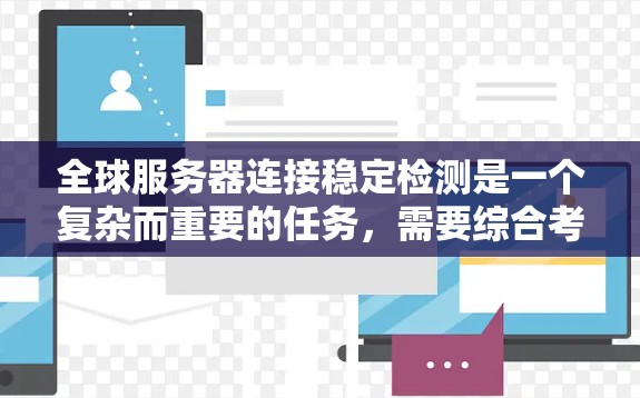全球服务器连接稳定检测是一个复杂而重要的任务，需要综合考虑多个方面的因素。以下是一个有条理的解决方案