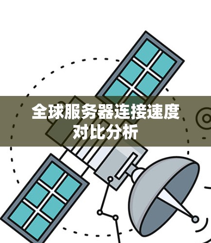 全球服务器连接速度对比分析 全球服务器连接速度对比分析