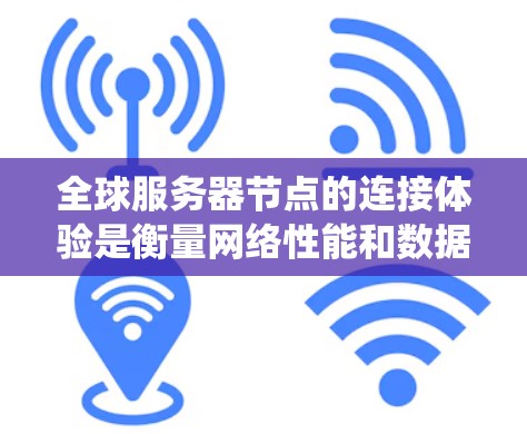全球服务器节点的连接体验是衡量网络性能和数据传输效率的重要指标，尤其是在处理分布式系统、实时应用、云计算或大数据分析等场景中。以下是一些关键因素和建议，帮助你更好地理解和优化全球服务器节点的连接体验