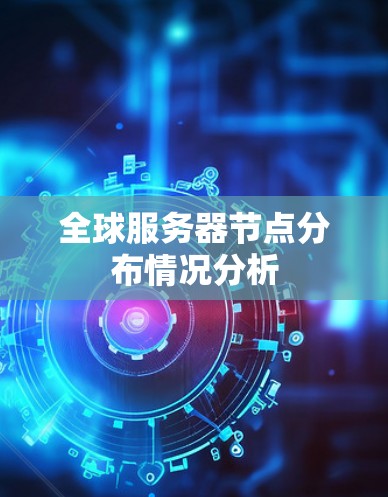 全球服务器节点分布情况分析 全球服务器节点分布情况分析