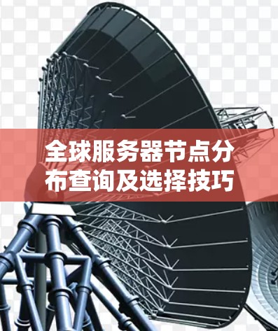 全球服务器节点分布查询及选择技巧