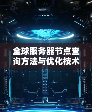 全球服务器节点查询方法与优化技术 全球服务器节点查询方法与优化技术