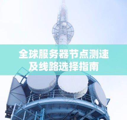 全球服务器节点测速及线路选择指南 全球服务器节点测速及线路选择指南