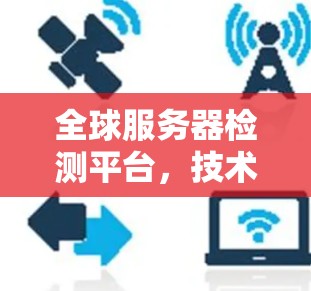全球服务器检测平台,技术挑战与解决方案