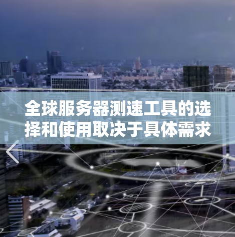 全球服务器测速工具的选择和使用取决于具体需求,以下是根据不同需求推荐的工具