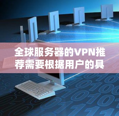 全球服务器的VPN推荐需要根据用户的具体需求来选择,以下是一些推荐的VPN服务 全球服务器的VPN推荐需要根据用户的具体需求来选择,以下是一些推荐的VPN服务