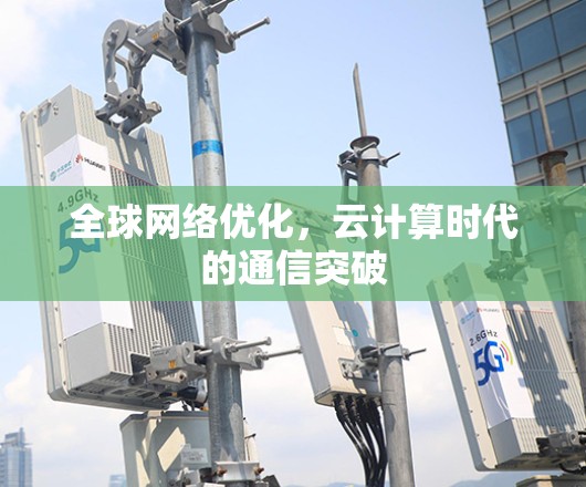全球网络优化,云计算时代的通信突破 全球网络优化,云计算时代的通信突破