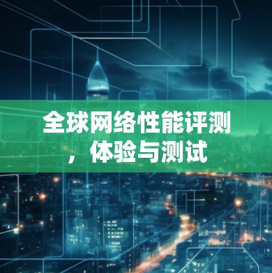 全球网络性能评测，体验与测试