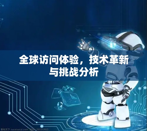 全球访问体验，技术革新与挑战分析