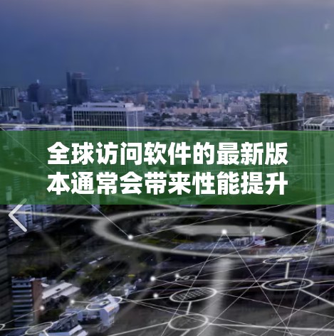 全球访问软件的最新版本通常会带来性能提升、功能增强和用户体验优化。以下是一些常用的全球访问软件及其最新版本的主要更新 全球访问软件的最新版本通常会带来性能提升、功能增强和用户体验优化。以下是一些常用的全球访问软件及其最新版本的主要更新
