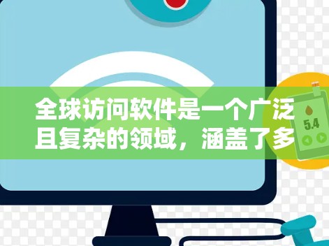 全球访问软件是一个广泛且复杂的领域,涵盖了多种技术和应用,以支持跨国企业和个人在全球范围内的业务和生活需求。以下是对该领域的详细分析和总结